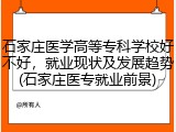 石家庄医学高等专科学校好不好，就业现状及发展趋势(石家庄医专就业前景)