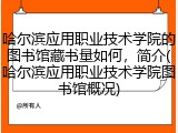 哈尔滨应用职业技术学院的图书馆藏书量如何，简介(哈尔滨应用职业技术学院图书馆概况)