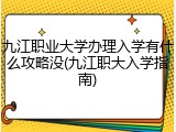 九江职业大学办理入学有什么攻略没(九江职大入学指南)