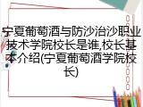 宁夏葡萄酒与防沙治沙职业技术学院校长是谁,校长基本介绍(宁夏葡萄酒学院校长)