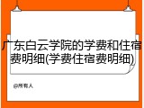 广东白云学院的学费和住宿费明细(学费住宿费明细)