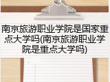 南京旅游职业学院是国家重点大学吗(南京旅游职业学院是重点大学吗)