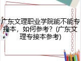 广东文理职业学院能不能专接本，如何参考？(广东文理专接本参考)