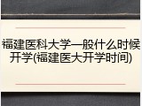 福建医科大学一般什么时候开学(福建医大开学时间)