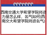 西南交通大学希望学院师资力量怎么样，名气如何(西南交大希望学院师资名气)