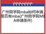 广州商学院mba如何申请，是否有mba(广州商学院MBA申请条件)