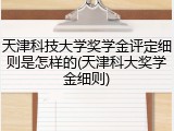 天津科技大学奖学金评定细则是怎样的(天津科大奖学金细则)