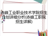 赤峰工业职业技术学院招生计划详细分析(赤峰工职院招生详解)
