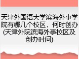 天津外国语大学滨海外事学院有哪几个校区，何时创办(天津外院滨海外事校区及创办时间)