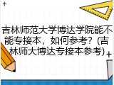 吉林师范大学博达学院能不能专接本，如何参考？(吉林师大博达专接本参考)