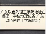 广东以色列理工学院地址在哪里，学校地理位置(广东以色列理工学院地址)