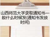 山西师范大学录取通知书一般什么时候发(通知书发放时间)
