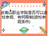 武夷山职业学院是否可以进校参观，有何限制(进校参观条件)