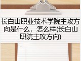 长白山职业技术学院主攻方向是什么，怎么样(长白山职院主攻方向)