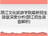 丽江文化旅游学院最新招生简章深度分析(丽江招生简章解析)