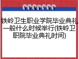 铁岭卫生职业学院毕业典礼一般什么时候举行(铁岭卫职院毕业典礼时间)