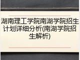 湖南理工学院南湖学院招生计划详细分析(南湖学院招生解析)