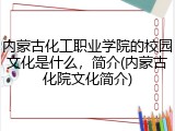 内蒙古化工职业学院的校园文化是什么，简介(内蒙古化院文化简介)