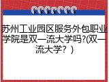 苏州工业园区服务外包职业学院是双一流大学吗?(双一流大学？)