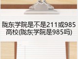 陇东学院是不是211或985高校(陇东学院是985吗)