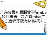 广东食品药品职业学院mba如何申请，是否有mba(广东食药职院有MBA吗)