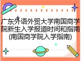 广东外语外贸大学南国商学院新生入学报道时间和指南(南国商学院入学指南)