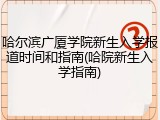 哈尔滨广厦学院新生入学报道时间和指南(哈院新生入学指南)