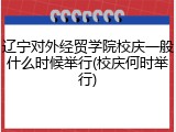 辽宁对外经贸学院校庆一般什么时候举行(校庆何时举行)