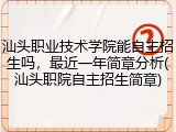 汕头职业技术学院能自主招生吗，最近一年简章分析(汕头职院自主招生简章)