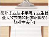 衢州职业技术学院毕业生就业大致去向如何(衢州职院毕业生去向)