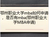 鄂州职业大学mba如何申请，是否有mba(鄂州职业大学MBA申请)