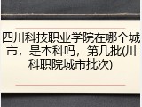 四川科技职业学院在哪个城市，是本科吗，第几批(川科职院城市批次)