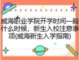 威海职业学院开学时间一般什么时候，新生入校注意事项(威海新生入学指南)