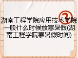 湖南工程学院应用技术学院一般什么时候放寒暑假(湖南工程学院寒暑假时间)