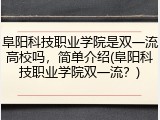 阜阳科技职业学院是双一流高校吗，简单介绍(阜阳科技职业学院双一流？)