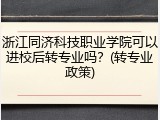 浙江同济科技职业学院可以进校后转专业吗？(转专业政策)