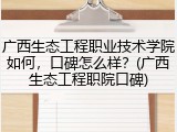 广西生态工程职业技术学院如何，口碑怎么样？(广西生态工程职院口碑)