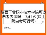 陕西工业职业技术学院可以自考去读吗，为什么(陕工院自考可行吗)