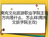 南充文化旅游职业学院主攻方向是什么，怎么样(南充文旅学院主攻)