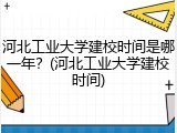河北工业大学建校时间是哪一年？(河北工业大学建校时间)