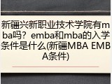 新疆兴新职业技术学院有mba吗？emba和mba的入学条件是什么(新疆MBA EMBA条件)