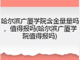哈尔滨广厦学院含金量量吗，值得报吗(哈尔滨广厦学院值得报吗)