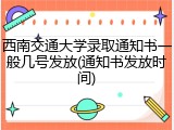 西南交通大学录取通知书一般几号发放(通知书发放时间)