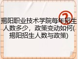 揭阳职业技术学院每年招生人数多少，政策变动如何(揭阳招生人数与政策)