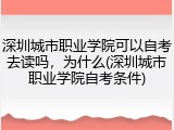 深圳城市职业学院可以自考去读吗，为什么(深圳城市职业学院自考条件)