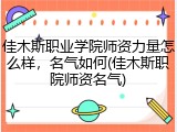 佳木斯职业学院师资力量怎么样，名气如何(佳木斯职院师资名气)