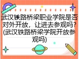 武汉铁路桥梁职业学院是否对外开放，让进去参观吗？(武汉铁路桥梁学院开放参观吗)