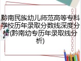 黔南民族幼儿师范高等专科学校历年录取分数线深度分析(黔南幼专历年录取线分析)