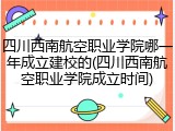 四川西南航空职业学院哪一年成立建校的(四川西南航空职业学院成立时间)