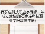 石家庄科技职业学院哪一年成立建校的(石家庄科技职业学院建校年份)